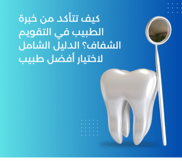 كيف تتأكد من خبرة الطبيب في التقويم الشفاف؟ الدليل الشامل لاختيار أفضل طبيب